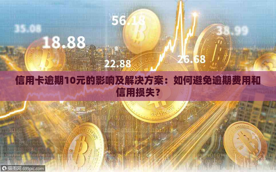 信用卡逾期10元的影响及解决方案：如何避免逾期费用和信用损失？