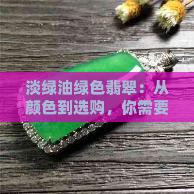 淡绿油绿色翡翠：从颜色到选购，你需要了解的一切