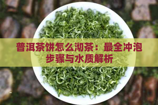 普洱茶饼怎么沏茶：最全冲泡步骤与水质解析