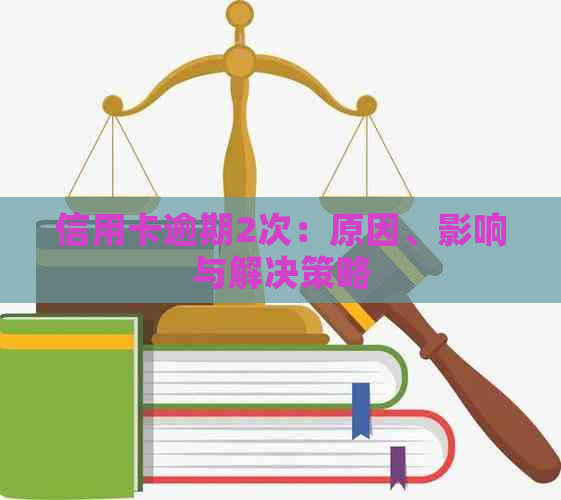 信用卡逾期2次：原因、影响与解决策略