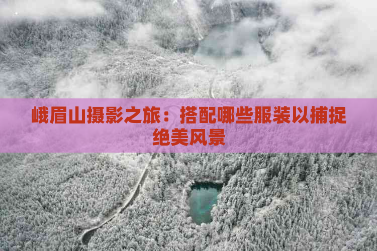 峨眉山摄影之旅：搭配哪些服装以捕捉绝美风景