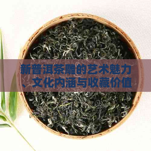 新普洱茶雕的艺术魅力、文化内涵与收藏价值探究