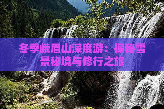 冬季峨眉山深度游：探秘雪景秘境与修行之旅