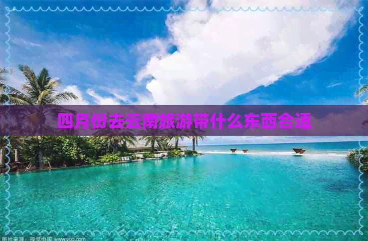 四月份去云南旅游带什么东西合适