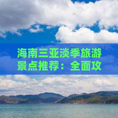 海南三亚淡季旅游景点推荐：全面攻略与热门景点指南