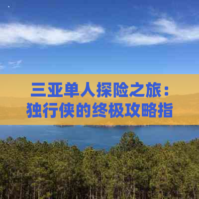 三亚单人探险之旅：独行侠的终极攻略指南