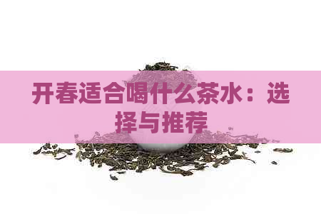 开春适合喝什么茶水：选择与推荐