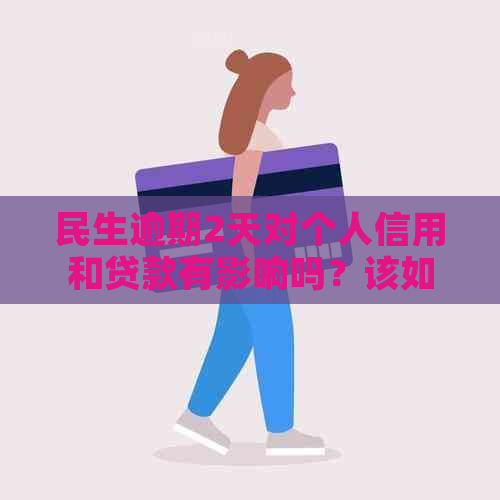 民生逾期2天对个人信用和贷款有影响吗？该如何应对？