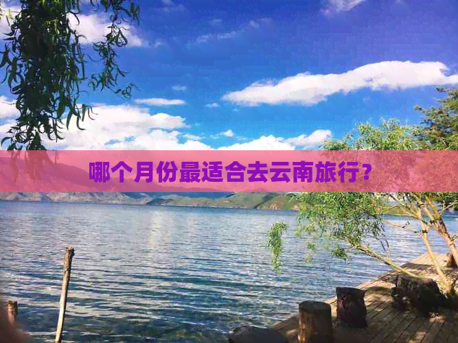 哪个月份最适合去云南旅行？