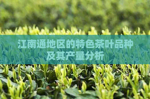 江南通地区的特色茶叶品种及其产量分析