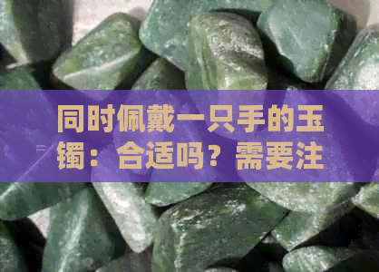 同时佩戴一只手的玉镯：合适吗？需要注意什么？