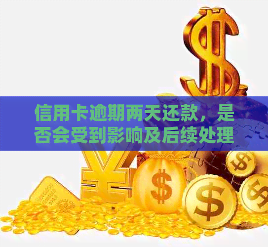 信用卡逾期两天还款，是否会受到影响及后续处理方式