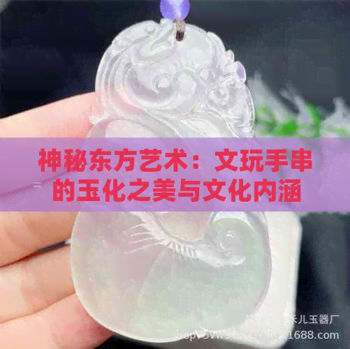 神秘东方艺术：文玩手串的玉化之美与文化内涵