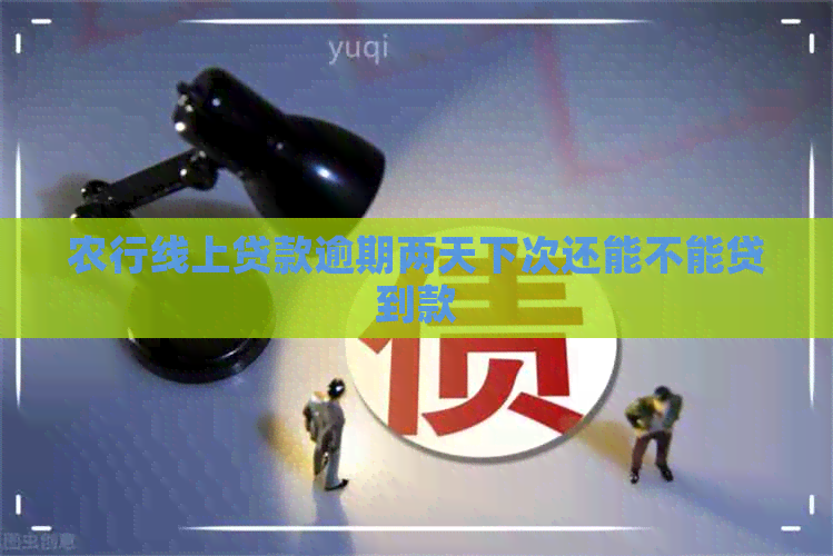 农行线上贷款逾期两天下次还能不能贷到款