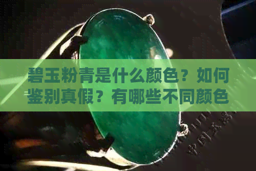 碧玉粉青是什么颜色？如何鉴别真假？有哪些不同颜色？哪种颜色更好？