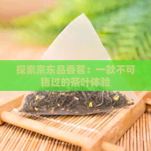 探索京东品香茗：一款不可错过的茶叶体验