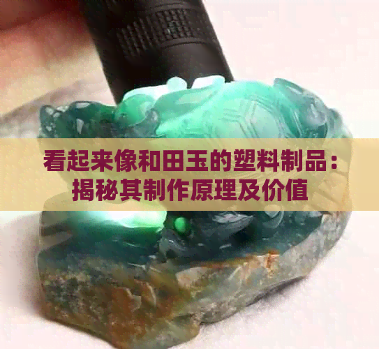 看起来像和田玉的塑料制品：揭秘其制作原理及价值