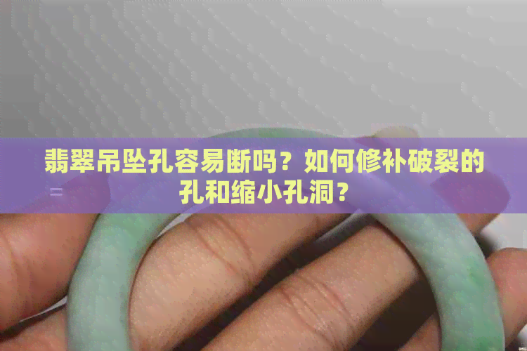 翡翠吊坠孔容易断吗？如何修补破裂的孔和缩小孔洞？