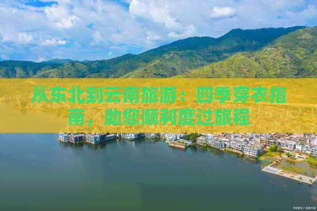 从东北到云南旅游：四季穿衣指南，助您顺利度过旅程