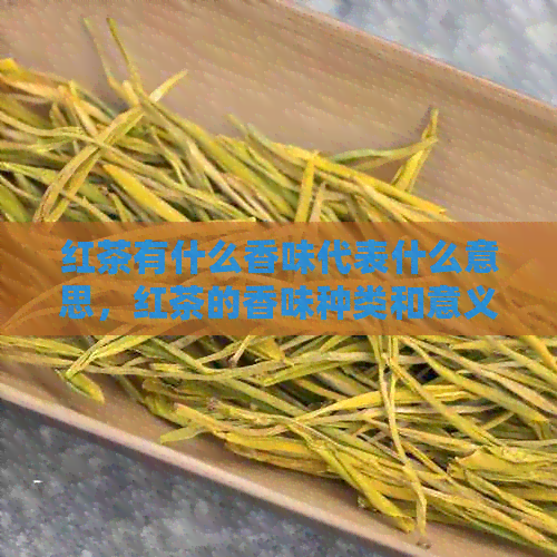 红茶有什么香味代表什么意思，红茶的香味种类和意义。