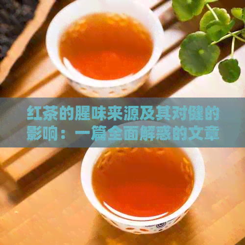 红茶的腥味来源及其对健的影响：一篇全面解惑的文章