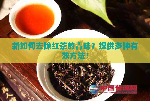 新如何去除红茶的青味？提供多种有效方法！