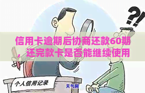 信用卡逾期后协商还款60期，还完款卡是否能继续使用？会有影响吗？