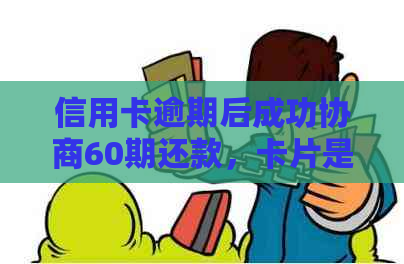 信用卡逾期后成功协商60期还款，卡片是否还能继续使用？会有什么影响？