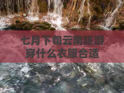 七月下旬云南旅游穿什么衣服合适