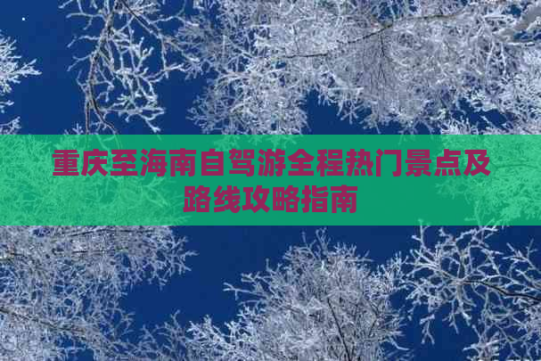 重庆至海南自驾游全程热门景点及路线攻略指南