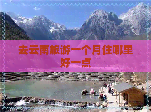 去云南旅游一个月住哪里好一点