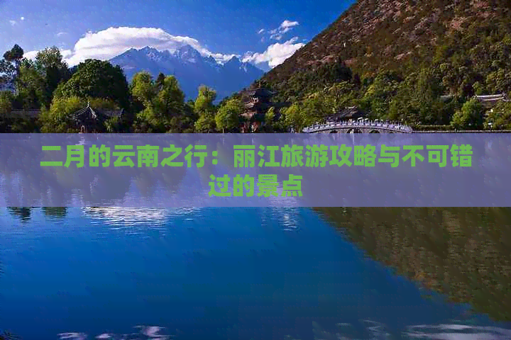 二月的云南之行：丽江旅游攻略与不可错过的景点