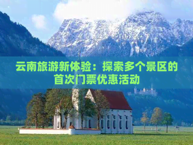 云南旅游新体验：探索多个景区的首次门票优惠活动