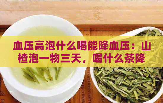 血压高泡什么喝能降血压：山楂泡一物三天，喝什么茶降血压最快？