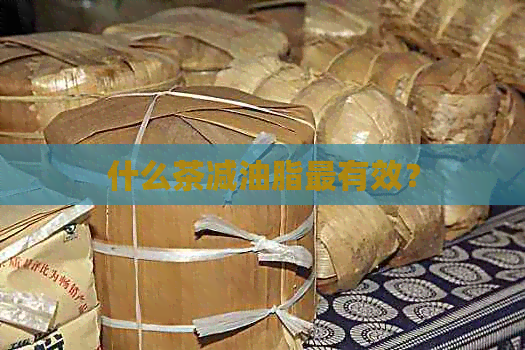 什么茶减油脂最有效？