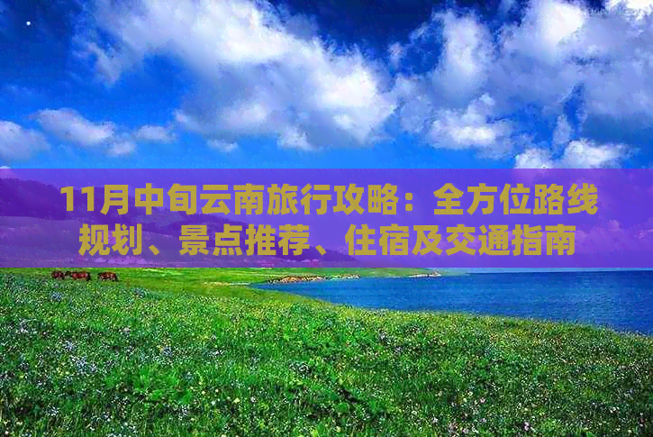 11月中旬云南旅行攻略：全方位路线规划、景点推荐、住宿及交通指南