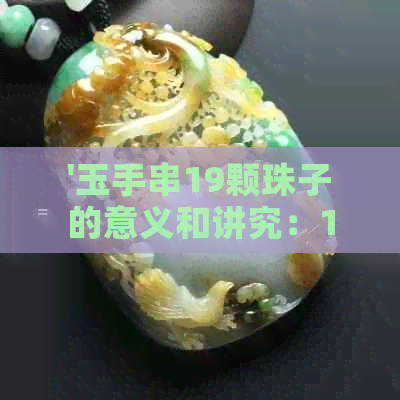 '玉手串19颗珠子的意义和讲究：16颗珠子同样重要吗？'