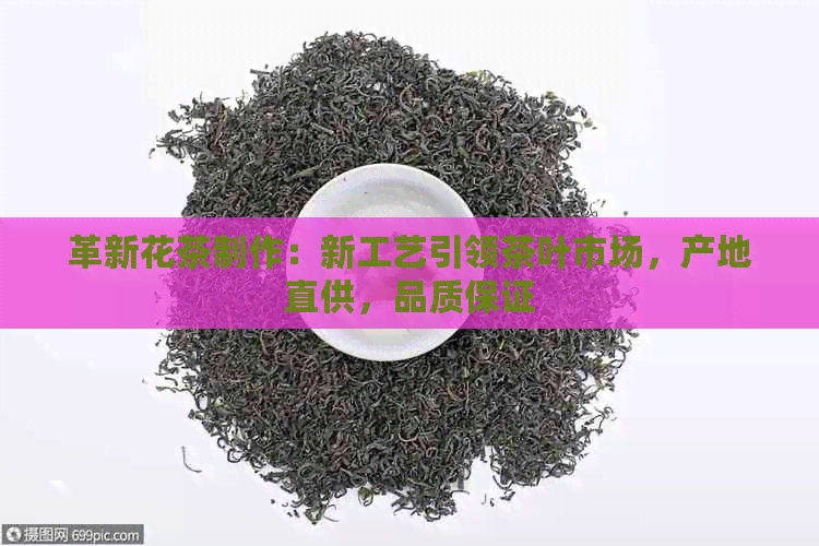 革新花茶制作：新工艺引领茶叶市场，产地直供，品质保证