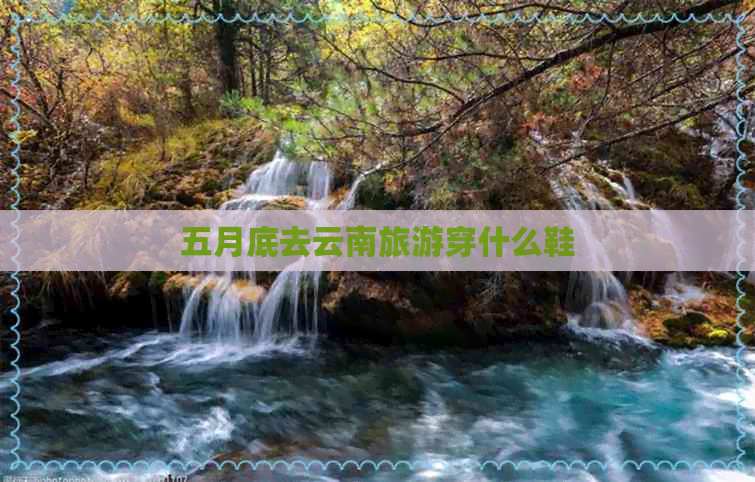 五月底去云南旅游穿什么鞋