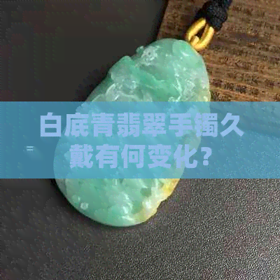 白底青翡翠手镯久戴有何变化？