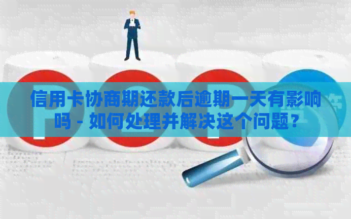 信用卡协商期还款后逾期一天有影响吗 - 如何处理并解决这个问题？