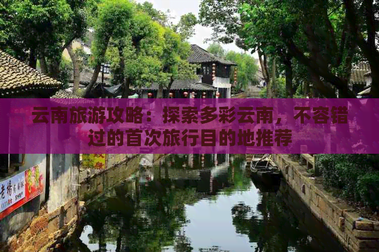 云南旅游攻略：探索多彩云南，不容错过的首次旅行目的地推荐