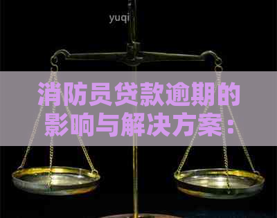 消防员贷款逾期的影响与解决方案：你需要注意的一切