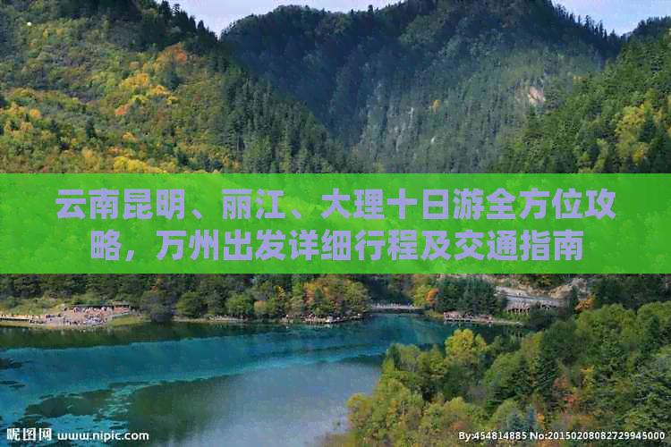 云南昆明、丽江、大理十日游全方位攻略，万州出发详细行程及交通指南