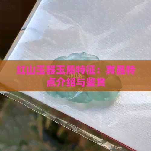 红山玉器玉质特征：真品特点介绍与鉴赏