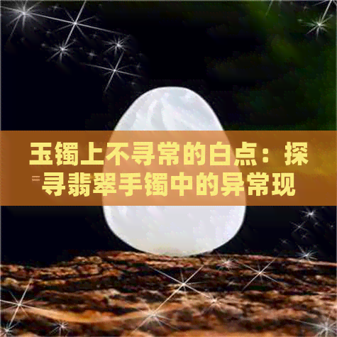 玉镯上不寻常的白点：探寻翡翠手镯中的异常现象