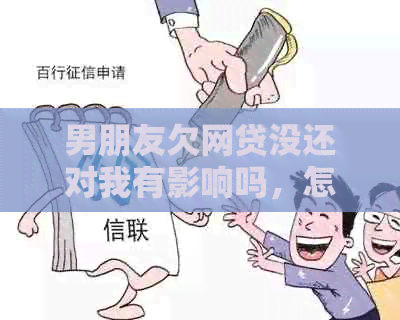 男朋友欠网贷没还对我有影响吗，怎么办？