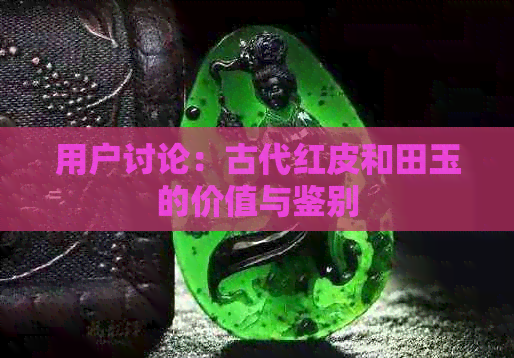 用户讨论：古代红皮和田玉的价值与鉴别