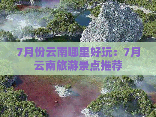 7月份云南哪里好玩：7月云南旅游景点推荐