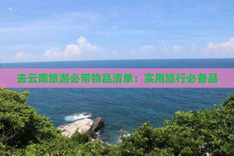 去云南旅游必带物品清单：实用旅行必备品